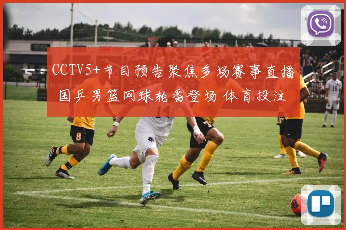 CCTV5+节目预告聚焦多场赛事直播 国乒男篮网球轮番登场 体育投注看点集中