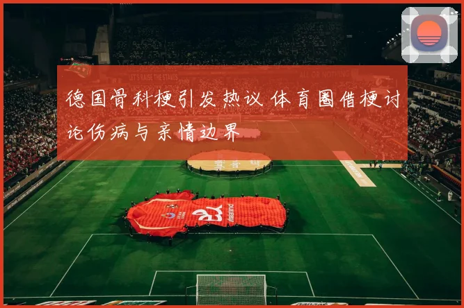 德国骨科梗引发热议 体育圈借梗讨论伤病与亲情边界