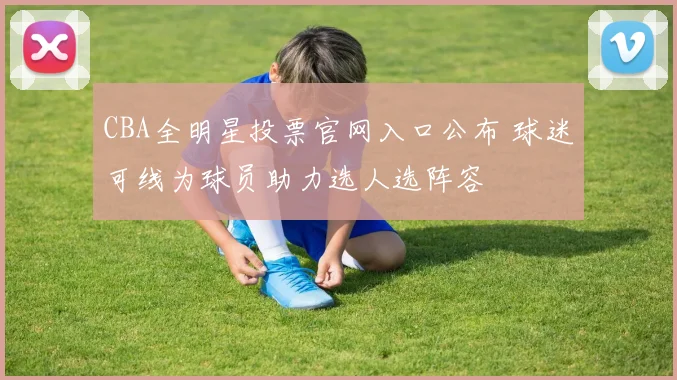 CBA全明星投票官网入口公布 球迷可线为球员助力选人选阵容