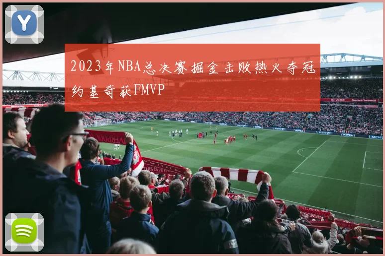 2023年NBA总决赛掘金击败热火夺冠约基奇获FMVP