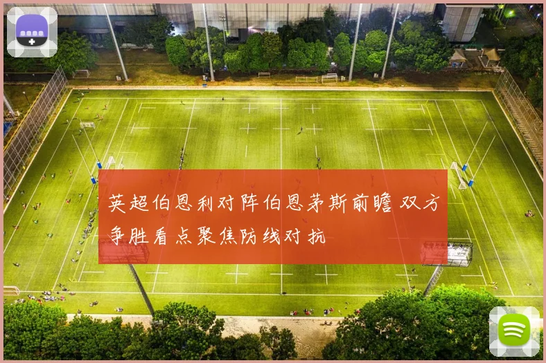 英超伯恩利对阵伯恩茅斯前瞻 双方争胜看点聚焦防线对抗