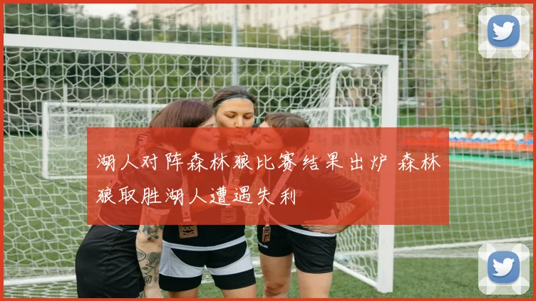 湖人对阵森林狼比赛结果出炉 森林狼取胜湖人遭遇失利
