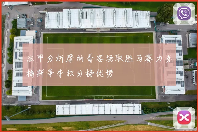 法甲分析摩纳哥客场取胜马赛力克梅斯争夺积分榜优势