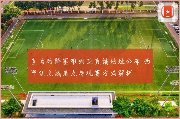 皇马对阵塞维利亚直播地址公布 西甲焦点战看点与观赛方式解析