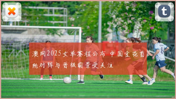 澳网2025女单赛程公布 中国金花首轮对阵与晋级前景受关注